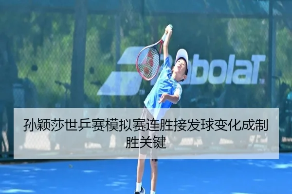 孙颖莎世乒赛模拟赛连胜接发球变化成制胜关键
