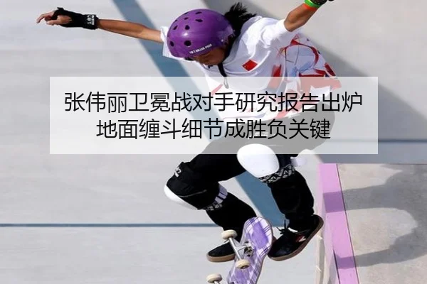 张伟丽卫冕战对手研究报告出炉 地面缠斗细节成胜负关键