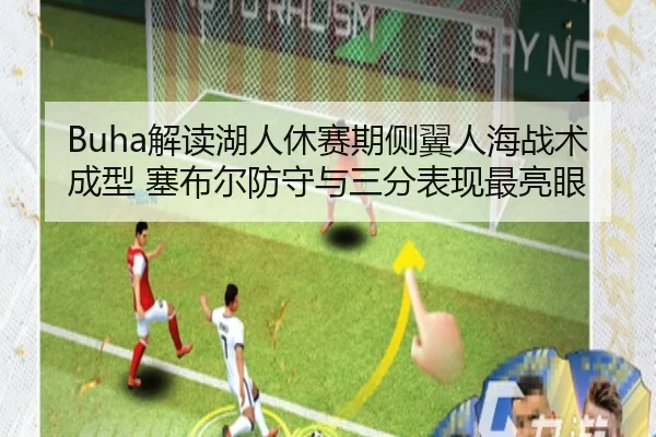 Buha解读湖人休赛期侧翼人海战术成型 塞布尔防守与三分表现最亮眼