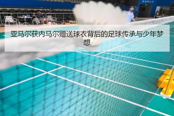 亚马尔获内马尔赠送球衣背后的足球传承与少年梦想